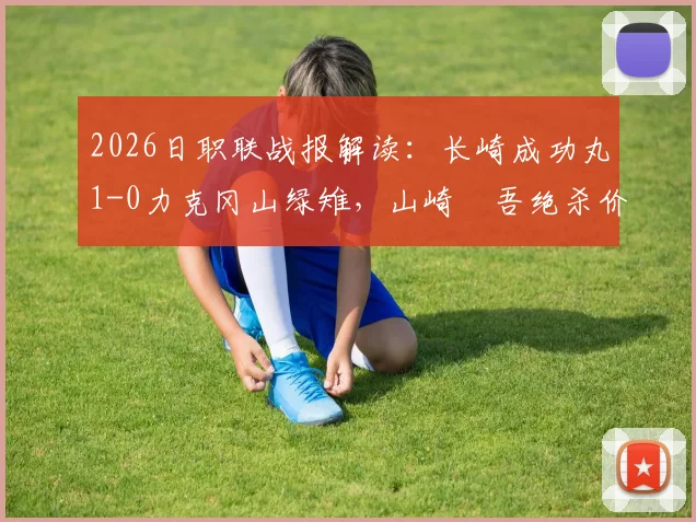 2026日职联战报解读：长崎成功丸1-0力克冈山绿雉，山崎淩吾绝杀价值几何？球队近期走势详解