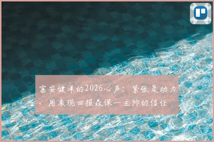 富安健洋的2026心声：紧张是动力，用表现回报森保一主帅的信任
