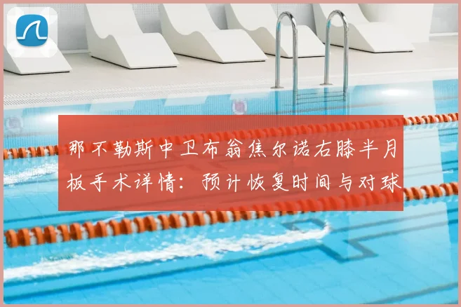 那不勒斯中卫布翁焦尔诺右膝半月板手术详情:预计恢复时间与对球队2026赛季影响分析