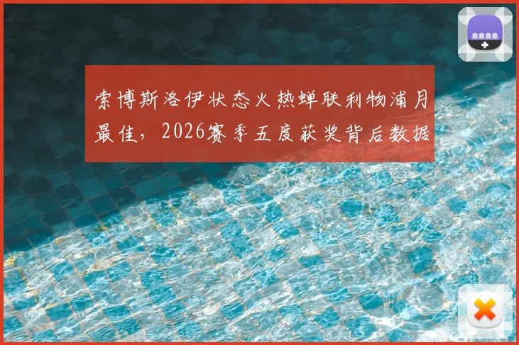 索博斯洛伊状态火热蝉联利物浦月最佳，2026赛季五度获奖背后数据全解析：技术特点、队内评选标准与争冠影响