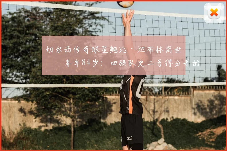 切尔西传奇球星鲍比·坦布林离世，享年84岁：回顾队史二号得分手的蓝军生涯与永恒遗产