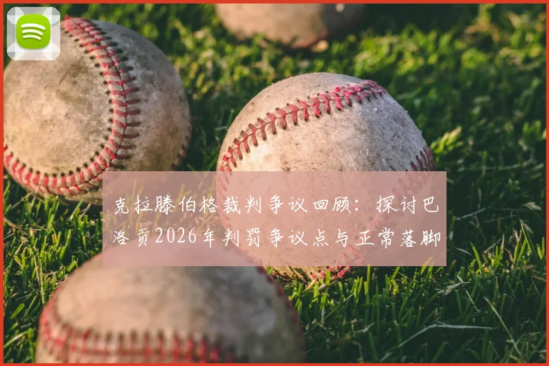 克拉滕伯格裁判争议回顾：探讨巴洛贡2026年判罚争议点与正常落脚标准