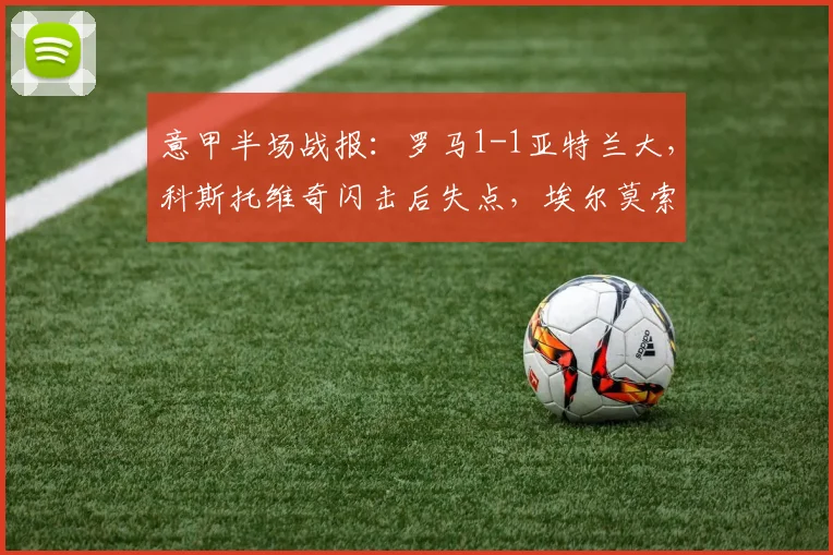 意甲半场战报:罗马1-1亚特兰大,科斯托维奇闪击后失点,埃尔莫索2026点射扳平,半场争议解读