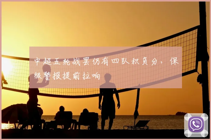中超五轮战罢仍有四队积负分,保级警报提前拉响