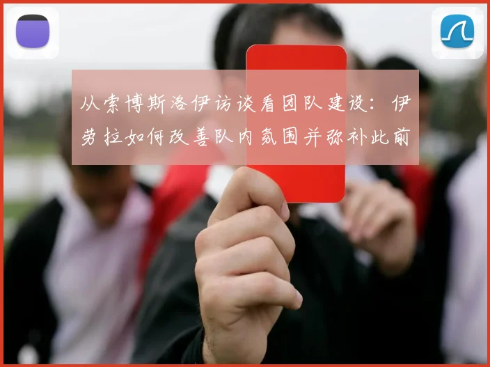 从索博斯洛伊访谈看团队建设:伊劳拉如何改善队内氛围并弥补此前紧迫感不足的问题