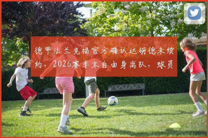 德甲法兰克福官方确认达胡德未续约,2026赛季末自由身离队,球员未来去向及球队影响分析